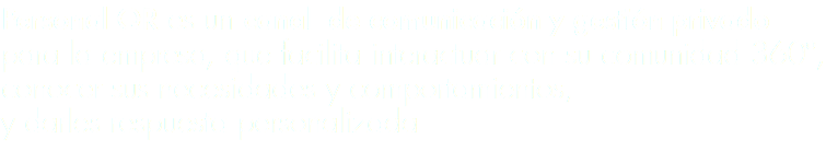 Personal QR es un canal de comunicación y gestión privado
para la empresa, que facilita interactuar con su comunidad 360º, conocer sus necesidades y comportamientos,
y darles respuesta personalizada